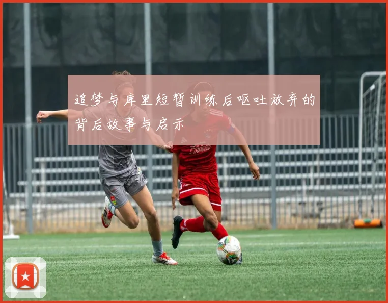 追梦与库里短暂训练后呕吐放弃的背后故事与启示