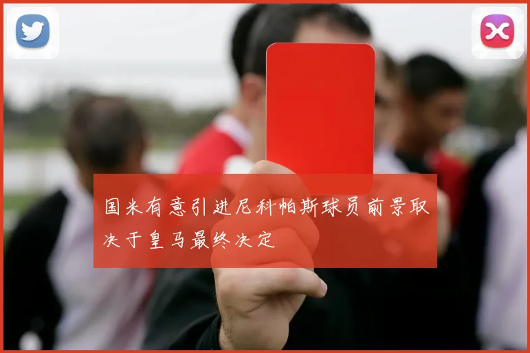 国米有意引进尼科帕斯球员前景取决于皇马最终决定