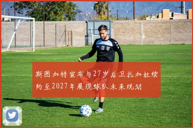 斯图加特宣布与27岁后卫扎加杜续约至2027年展现球队未来规划