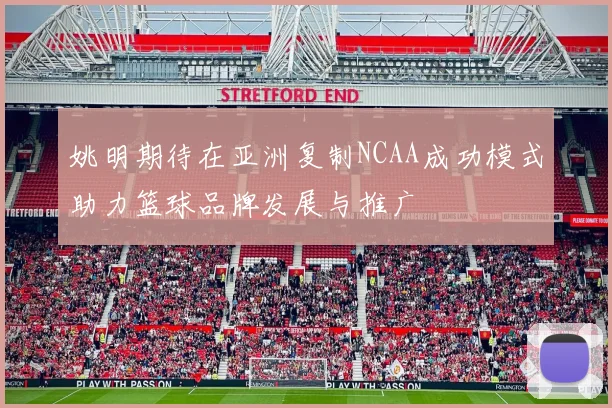姚明期待在亚洲复制NCAA成功模式助力篮球品牌发展与推广