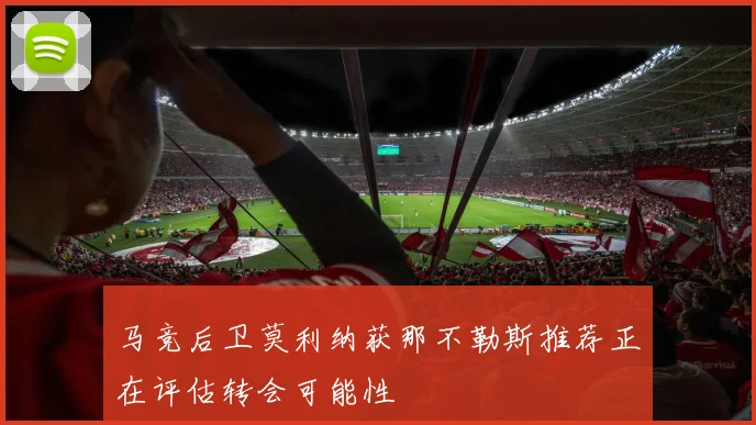 马竞后卫莫利纳获那不勒斯推荐正在评估转会可能性