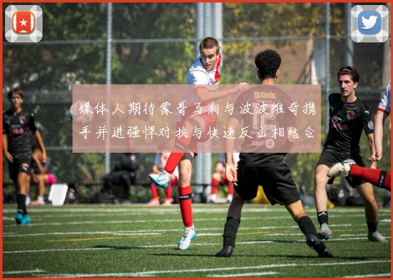 媒体人期待蒙哥马利与波波维奇携手并进强悍对抗与快速反击相结合