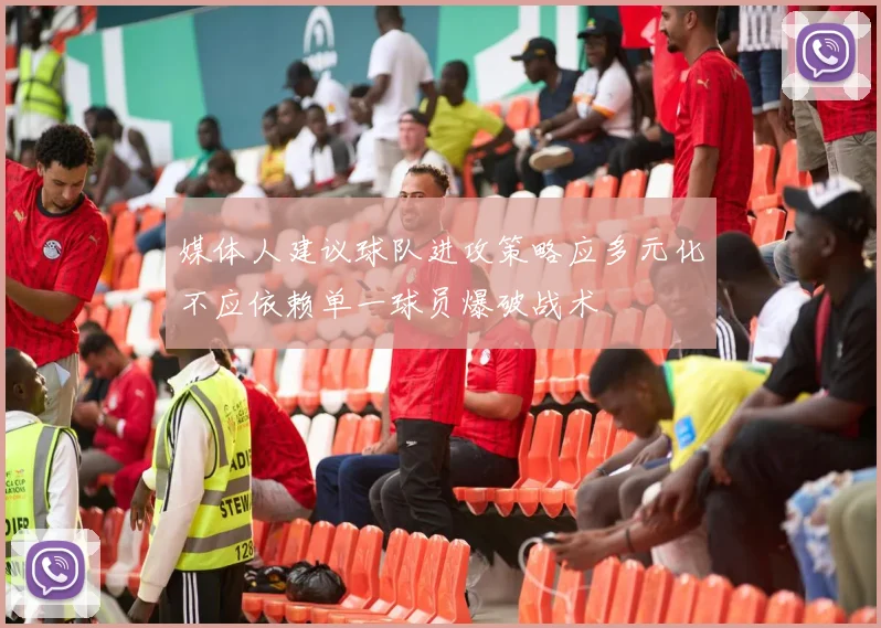 媒体人建议球队进攻策略应多元化不应依赖单一球员爆破战术