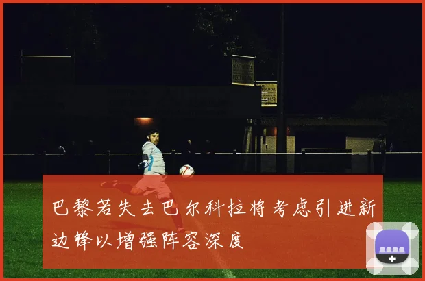 巴黎若失去巴尔科拉将考虑引进新边锋以增强阵容深度