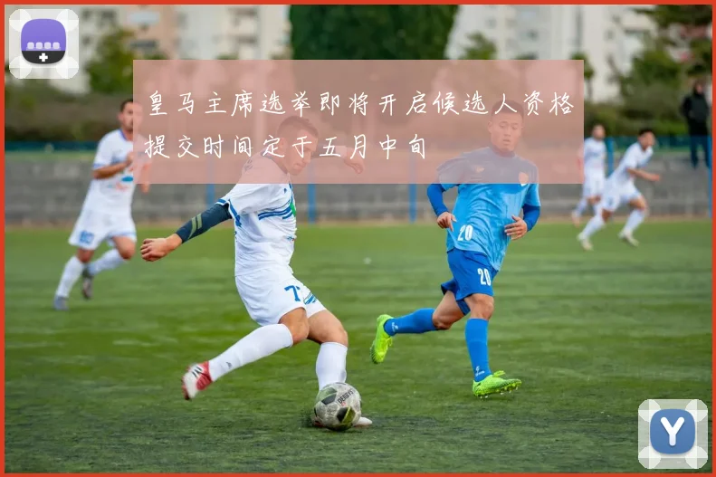 皇马主席选举即将开启候选人资格提交时间定于五月中旬