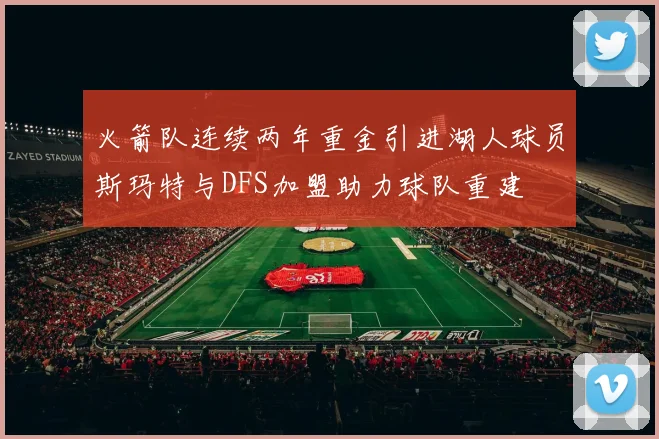火箭队连续两年重金引进湖人球员斯玛特与DFS加盟助力球队重建