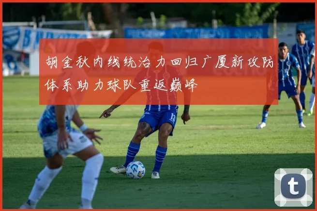胡金秋内线统治力回归广厦新攻防体系助力球队重返巅峰