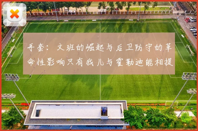 手套：文班的崛起与后卫防守的革命性影响只有我儿与霍勒迪能相提并论